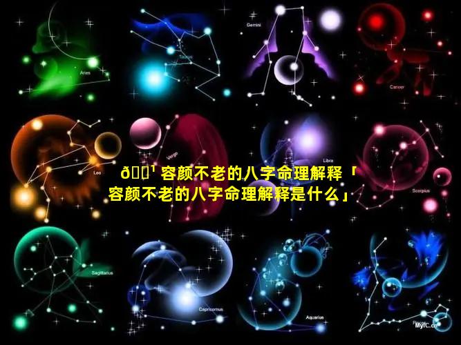 🌹 容颜不老的八字命理解释「容颜不老的八字命理解释是什么」